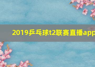 2019乒乓球t2联赛直播app