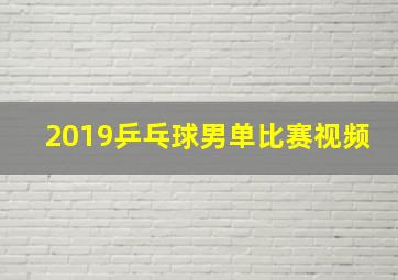 2019乒乓球男单比赛视频