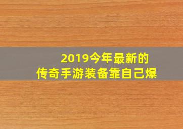 2019今年最新的传奇手游装备靠自己爆