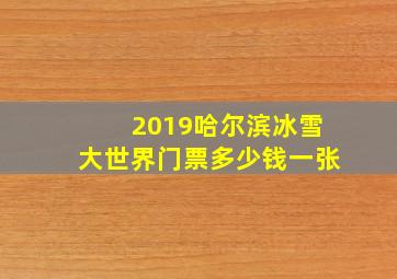 2019哈尔滨冰雪大世界门票多少钱一张