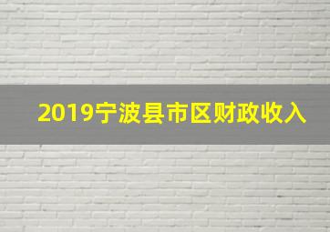 2019宁波县市区财政收入