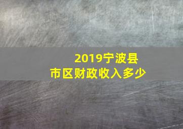 2019宁波县市区财政收入多少