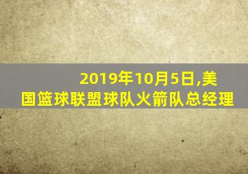 2019年10月5日,美国篮球联盟球队火箭队总经理