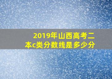 2019年山西高考二本c类分数线是多少分