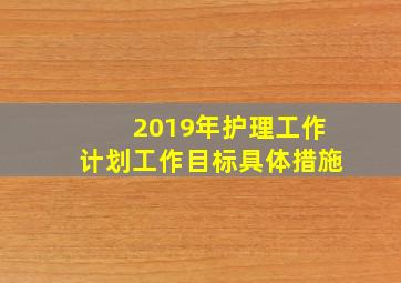 2019年护理工作计划工作目标具体措施