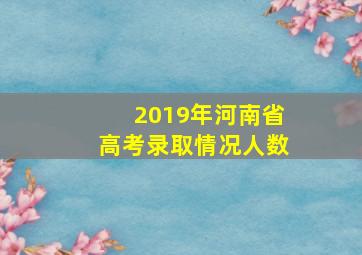 2019年河南省高考录取情况人数