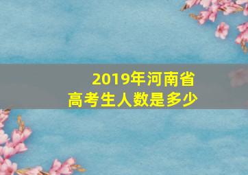 2019年河南省高考生人数是多少