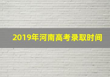 2019年河南高考录取时间