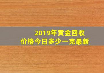 2019年黄金回收价格今日多少一克最新