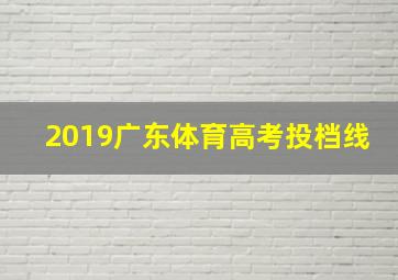 2019广东体育高考投档线