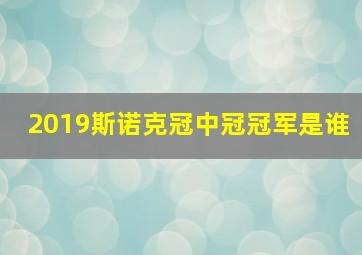 2019斯诺克冠中冠冠军是谁