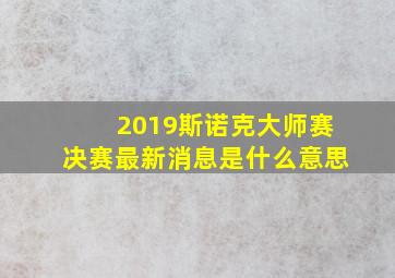 2019斯诺克大师赛决赛最新消息是什么意思