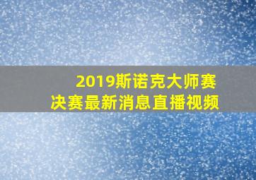 2019斯诺克大师赛决赛最新消息直播视频