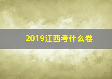 2019江西考什么卷