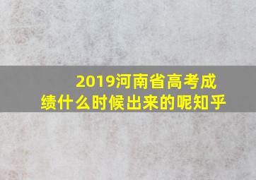 2019河南省高考成绩什么时候出来的呢知乎