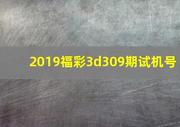 2019福彩3d309期试机号