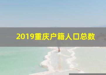 2019重庆户籍人口总数