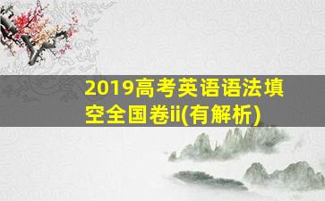 2019高考英语语法填空全国卷ii(有解析)