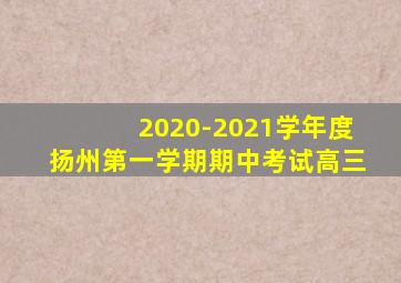 2020-2021学年度扬州第一学期期中考试高三