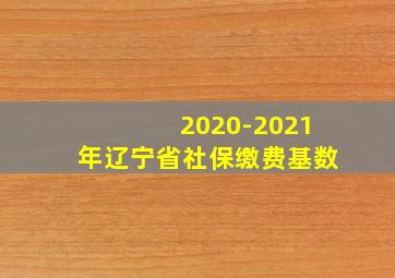 2020-2021年辽宁省社保缴费基数