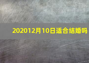 202012月10日适合结婚吗