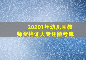 20201年幼儿园教师资格证大专还能考嘛