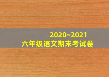 2020~2021六年级语文期末考试卷