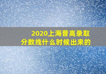 2020上海普高录取分数线什么时候出来的