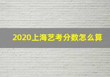 2020上海艺考分数怎么算