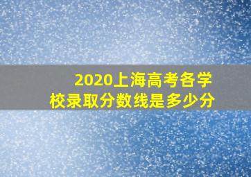 2020上海高考各学校录取分数线是多少分