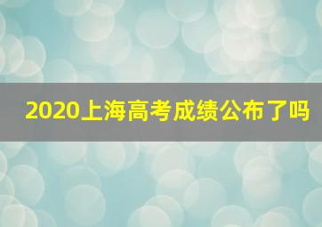 2020上海高考成绩公布了吗