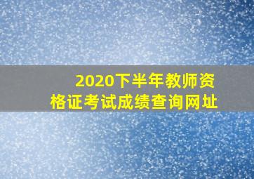 2020下半年教师资格证考试成绩查询网址