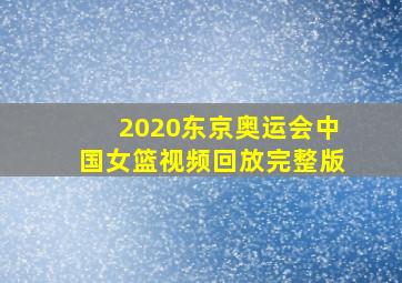 2020东京奥运会中国女篮视频回放完整版