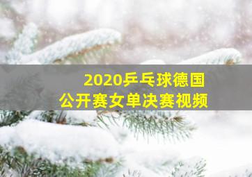 2020乒乓球德国公开赛女单决赛视频