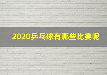 2020乒乓球有哪些比赛呢