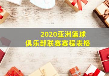 2020亚洲篮球俱乐部联赛赛程表格