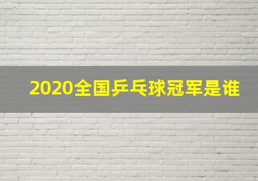 2020全国乒乓球冠军是谁