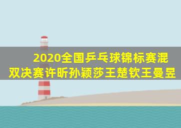 2020全国乒乓球锦标赛混双决赛许昕孙颖莎王楚钦王曼昱