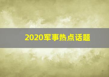 2020军事热点话题