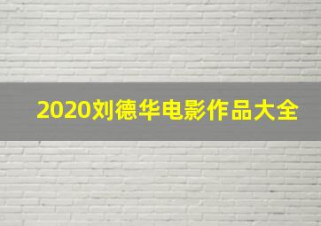 2020刘德华电影作品大全