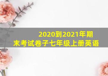 2020到2021年期末考试卷子七年级上册英语