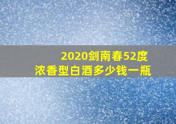 2020剑南春52度浓香型白酒多少钱一瓶