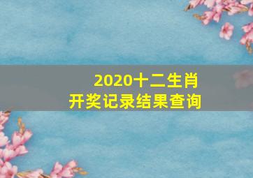 2020十二生肖开奖记录结果查询