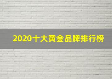 2020十大黄金品牌排行榜