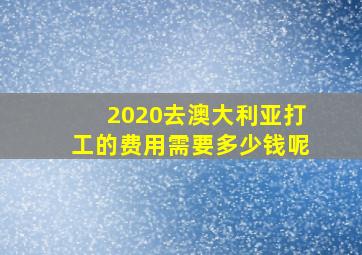 2020去澳大利亚打工的费用需要多少钱呢