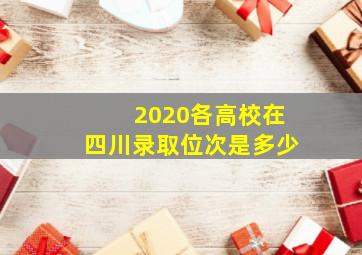 2020各高校在四川录取位次是多少