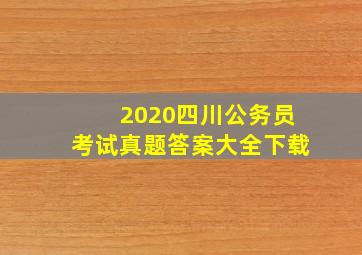 2020四川公务员考试真题答案大全下载