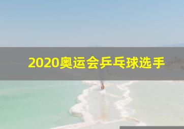 2020奥运会乒乓球选手