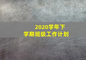 2020学年下学期班级工作计划