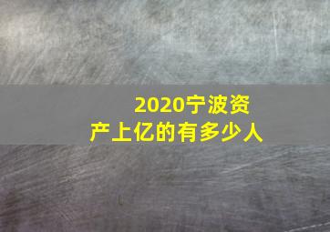 2020宁波资产上亿的有多少人